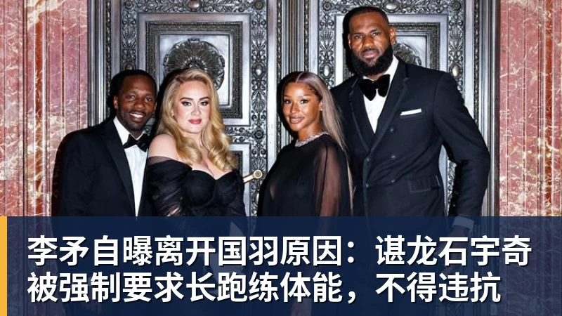 李矛自曝离开国羽原因：谌龙石宇奇被强制要求长跑练体能，不得违抗