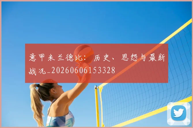 意甲乐鱼体育德比：历史、恩怨与最新战况_20260606153328